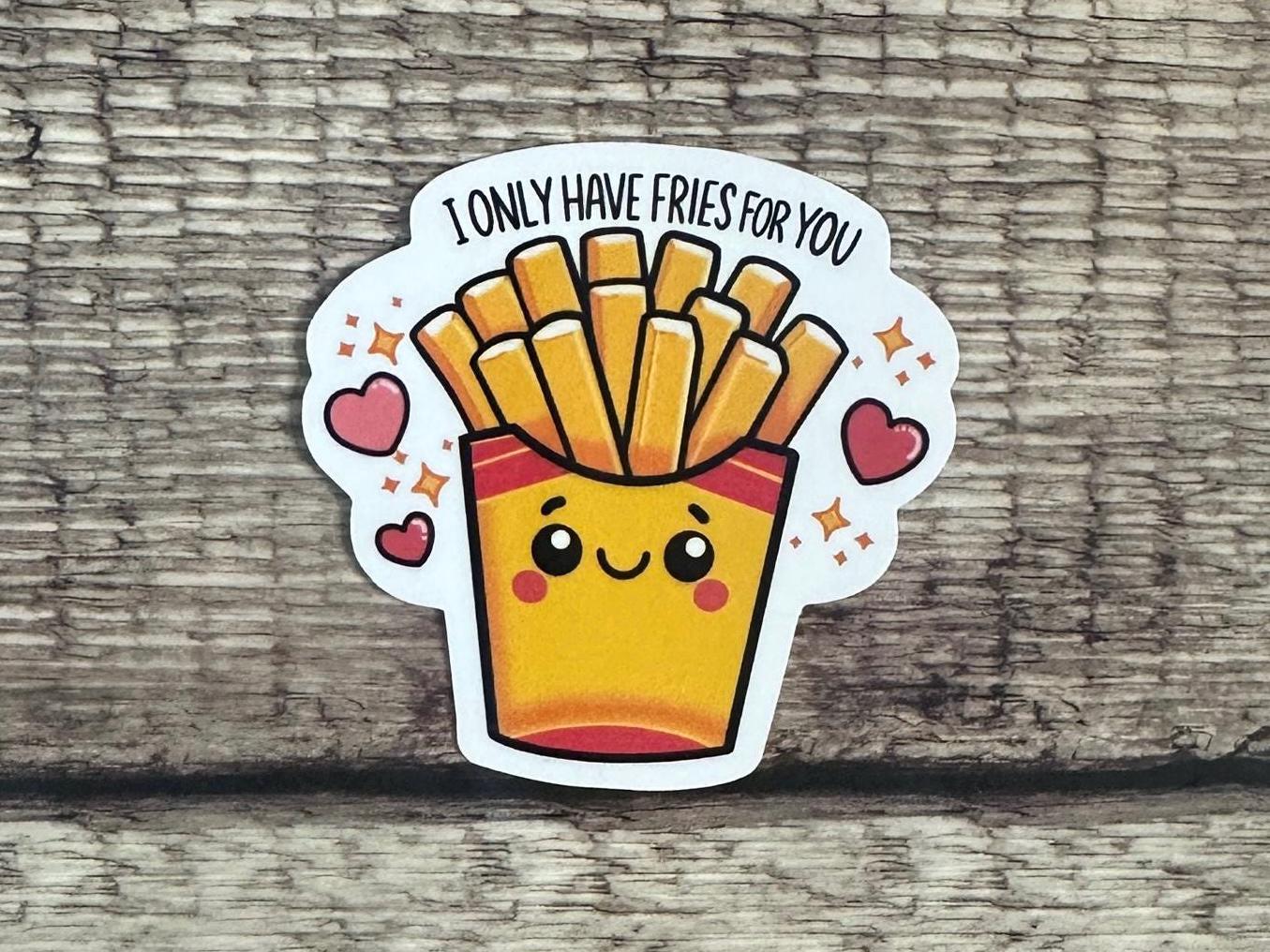 I Only Have Fries for You Sticker or Magnet – Cute Food Pun Gift - Funny Food Lover Gift - Vinyl Sticker for Laptops & Water Bottles
