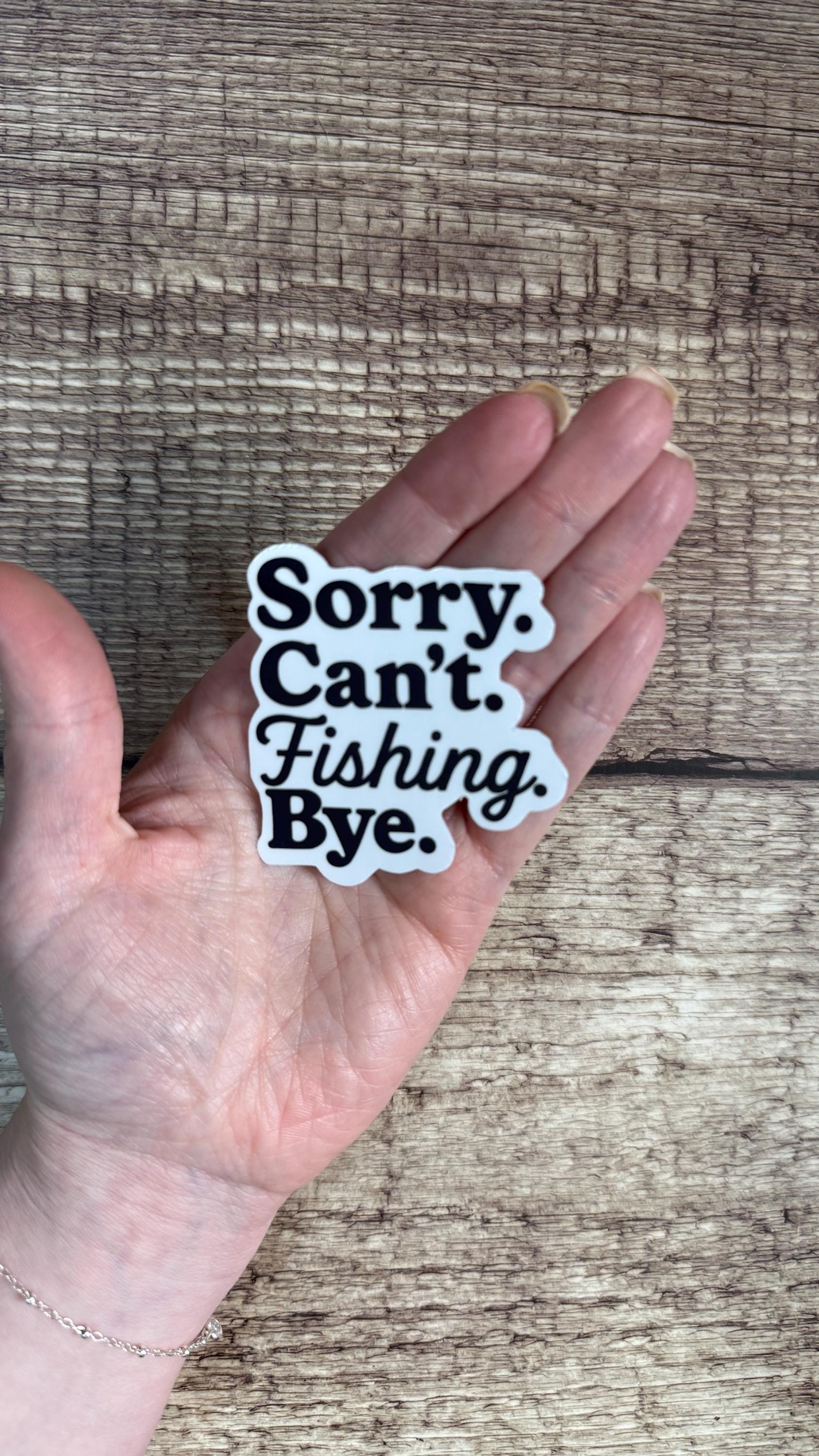 Sorry Can't Fishing Bye Sticker, Funny Fisherman Gift, Fishing Dad Humor Vinyl Decal for Laptop or Water Bottle
