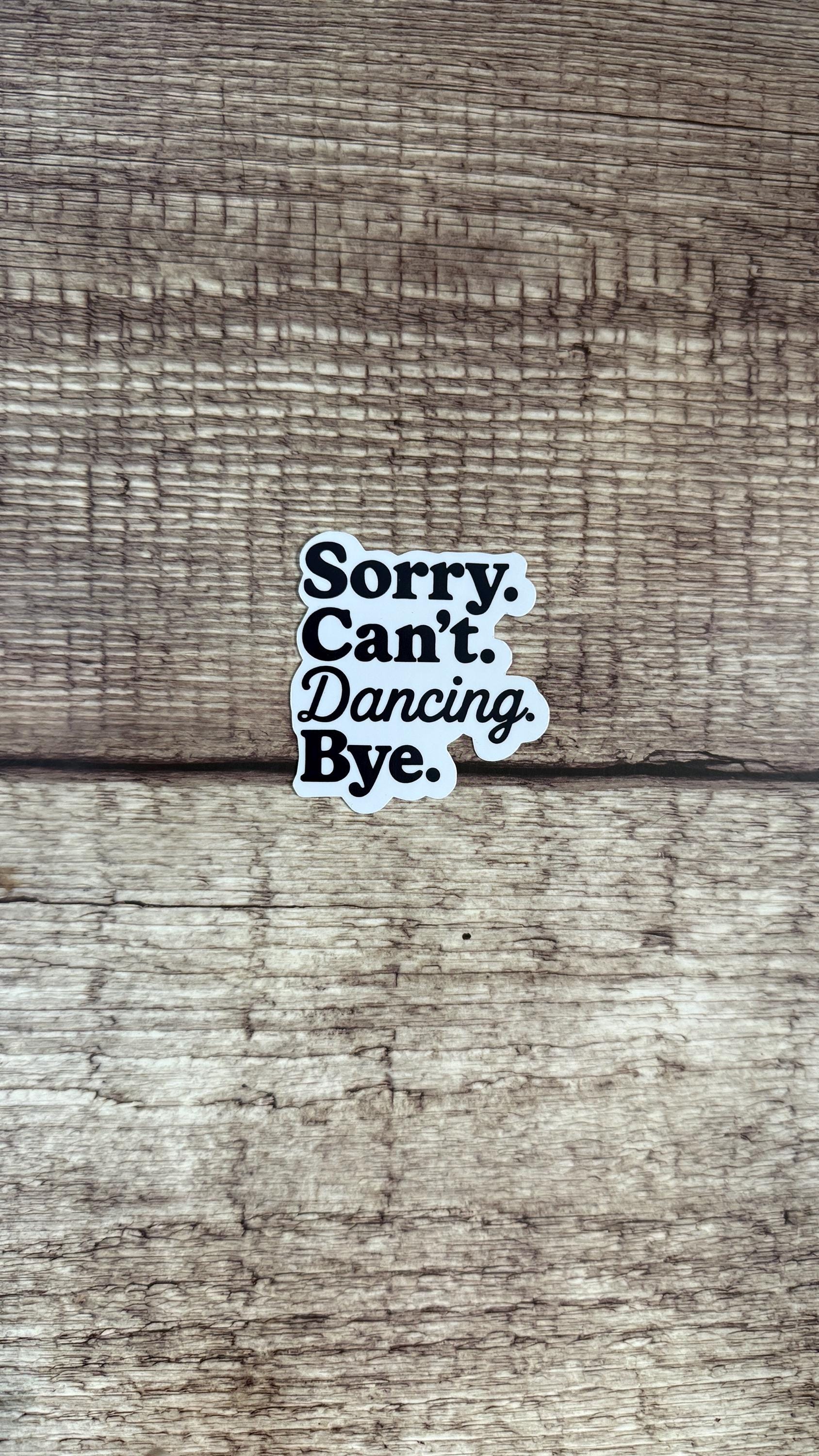 Sorry Can't Dancing Bye Sticker, Funny Dancer Gift, Dance Mom Humor Vinyl Decal for Laptop or Water Bottle
