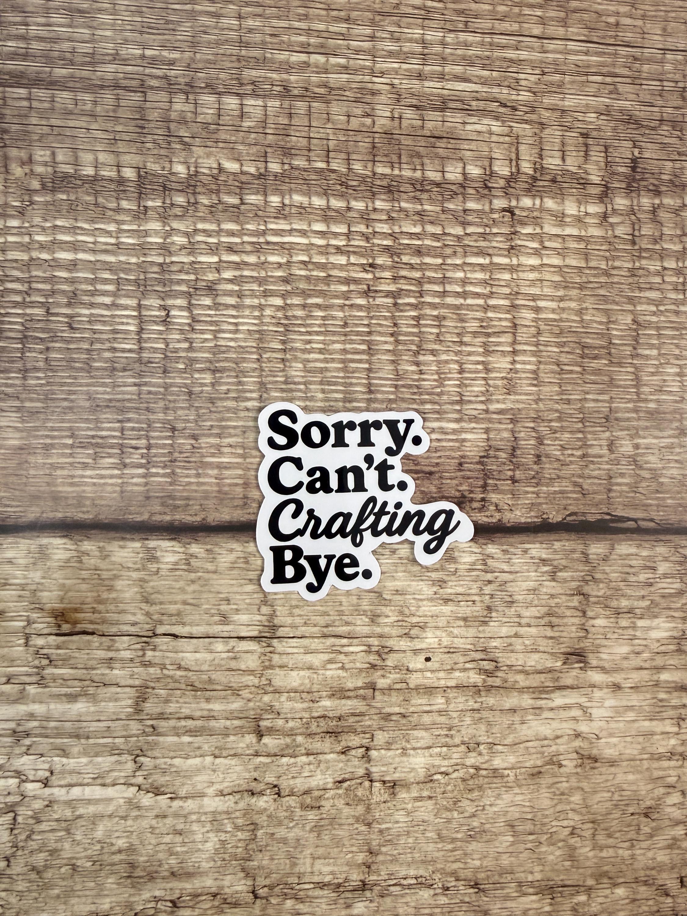 Funny Craft Room Waterproof Sticker "Sorry. Can't. Crafting. Bye" Sarcastic DIY Lover Vinyl Decal Gift