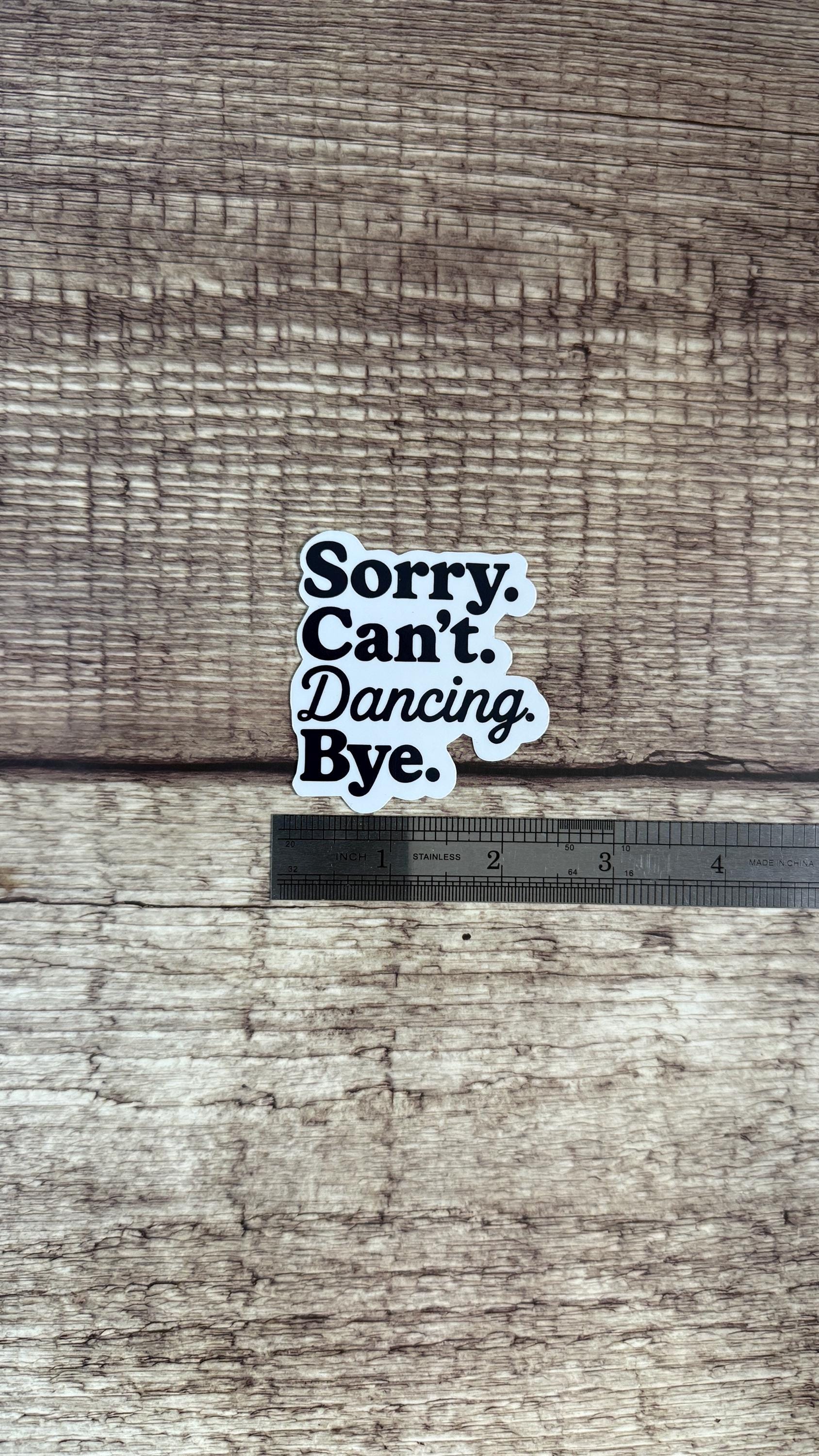 Sorry Can't Dancing Bye Sticker, Funny Dancer Gift, Dance Mom Humor Vinyl Decal for Laptop or Water Bottle