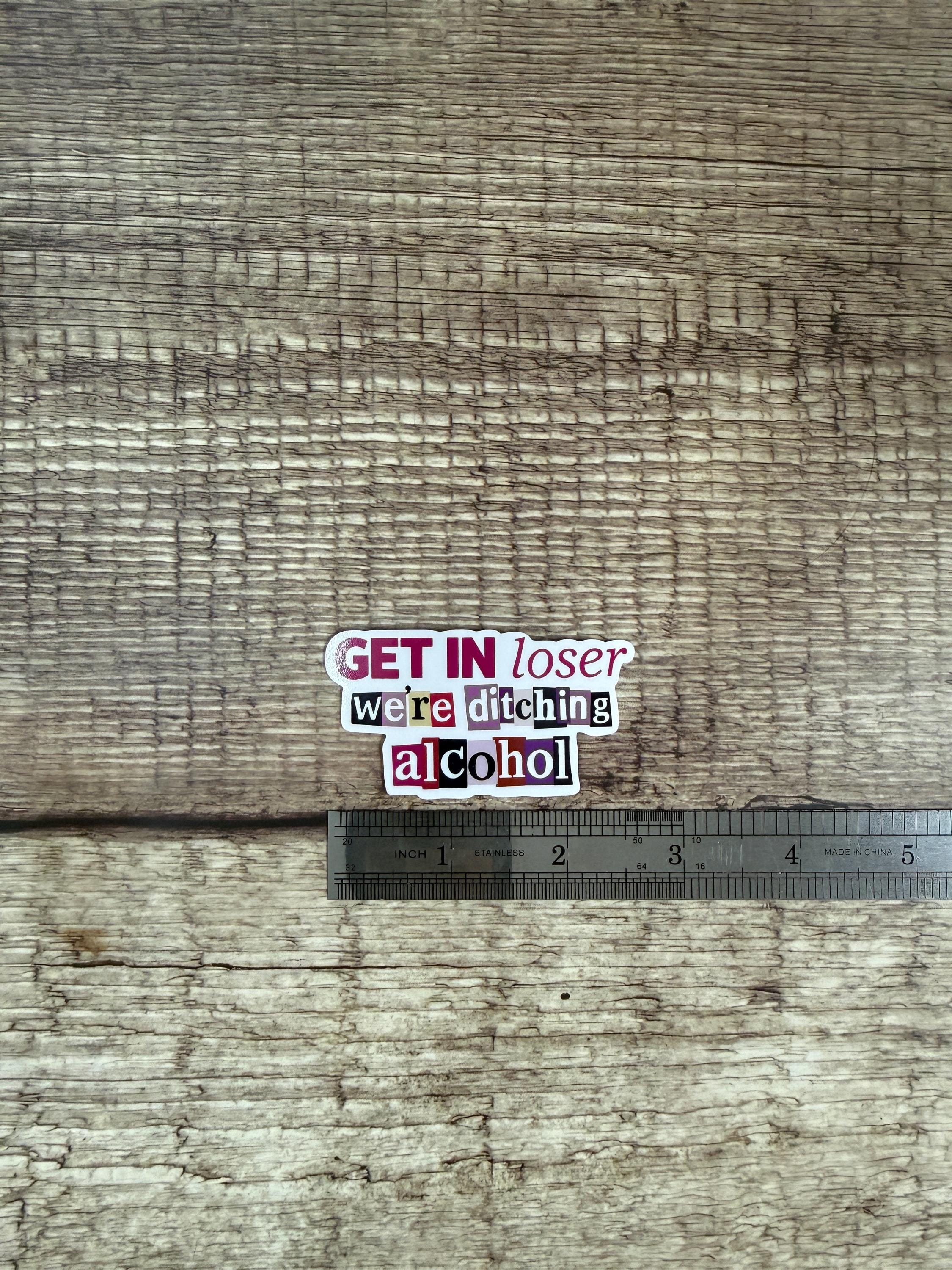 Sobriety Waterproof Sticker "Get In Loser We're Ditching Alcohol" Alcohol Free Funny Vinyl Decal