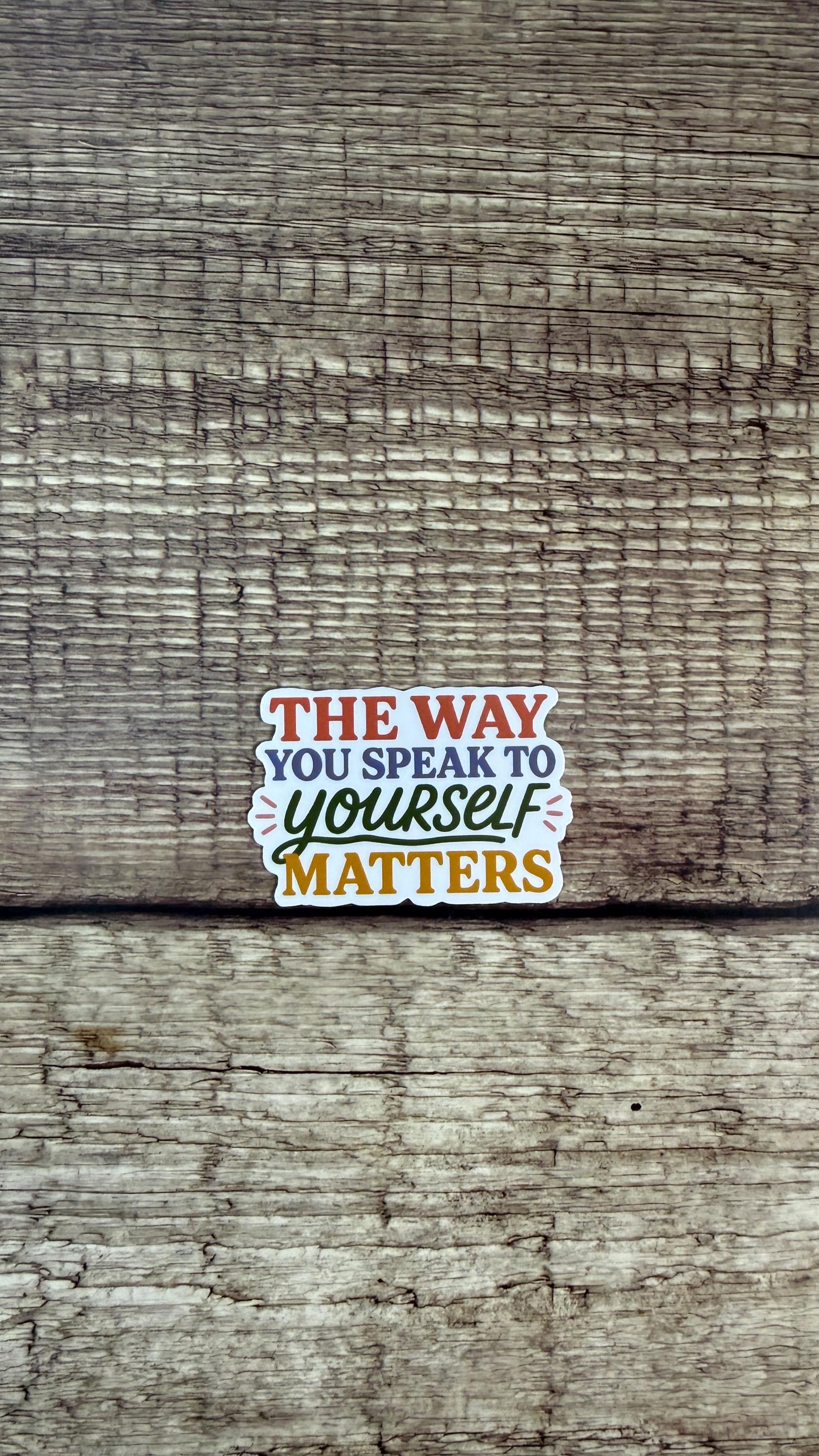 The Way You Speak to Yourself Matters Sticker, Inspirational Mental Health Vinyl Decal, Self Love Gift for Laptop or Water Bottle
